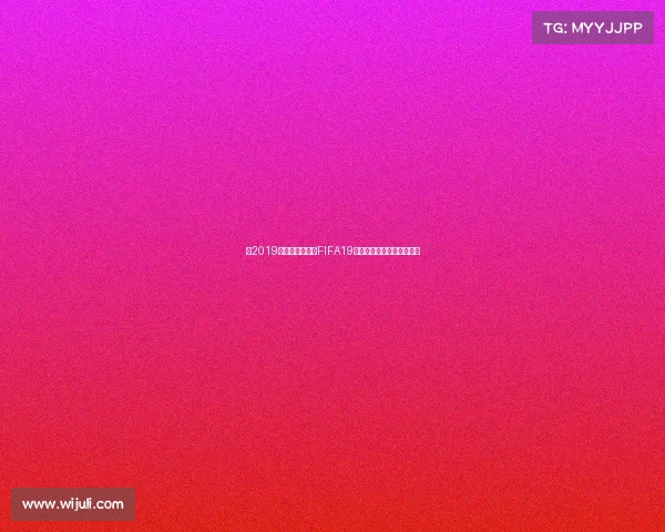 以2019女足世界杯授权FIFA19为核心的游戏体验赛场之旅